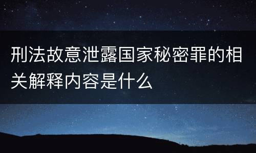 刑法故意泄露国家秘密罪的相关解释内容是什么