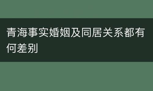 青海事实婚姻及同居关系都有何差别