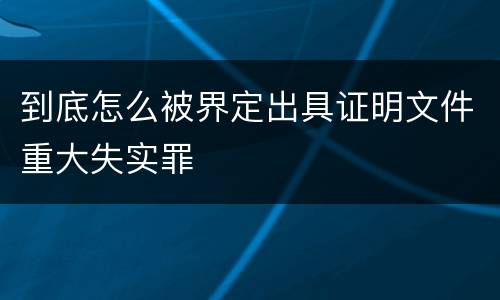 到底怎么被界定出具证明文件重大失实罪