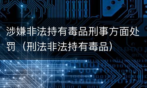 涉嫌非法持有毒品刑事方面处罚（刑法非法持有毒品）