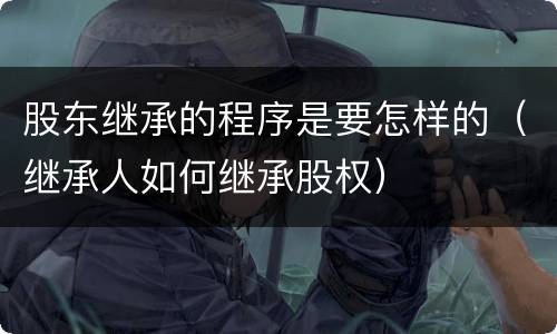 股东继承的程序是要怎样的（继承人如何继承股权）