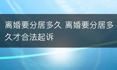 离婚要分居多久 离婚要分居多久才合法起诉