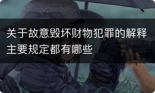 关于故意毁坏财物犯罪的解释主要规定都有哪些