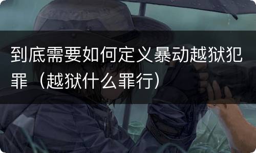 到底需要如何定义暴动越狱犯罪（越狱什么罪行）
