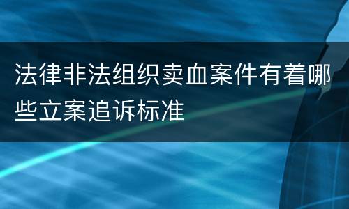 法律非法组织卖血案件有着哪些立案追诉标准