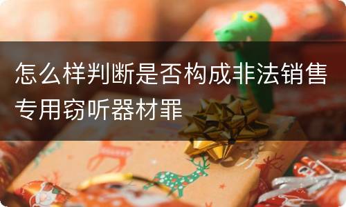 怎么样判断是否构成非法销售专用窃听器材罪