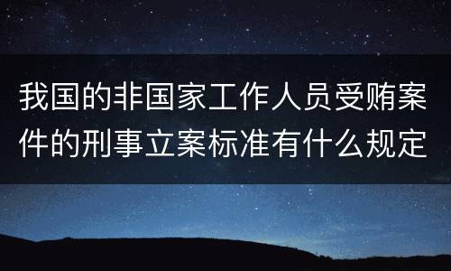 我国的非国家工作人员受贿案件的刑事立案标准有什么规定