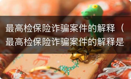最高检保险诈骗案件的解释（最高检保险诈骗案件的解释是什么）