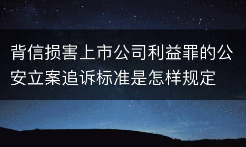 背信损害上市公司利益罪的公安立案追诉标准是怎样规定