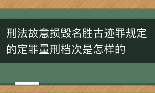 刑法故意损毁名胜古迹罪规定的定罪量刑档次是怎样的
