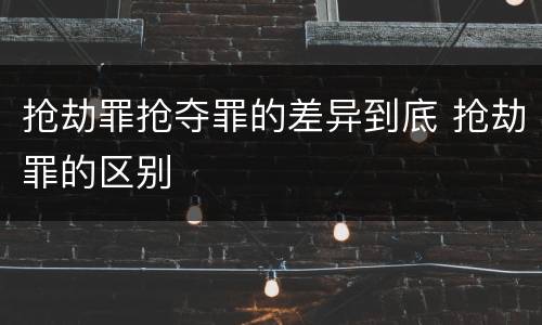 抢劫罪抢夺罪的差异到底 抢劫罪的区别