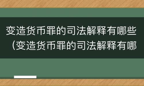 变造货币罪的司法解释有哪些（变造货币罪的司法解释有哪些条款）