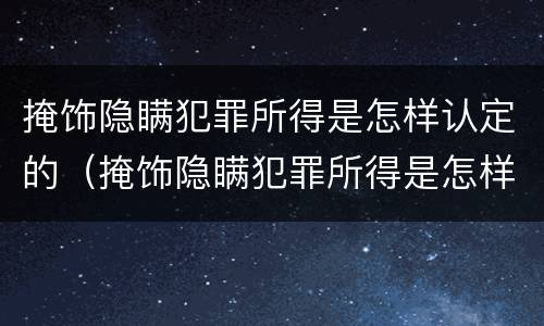掩饰隐瞒犯罪所得是怎样认定的（掩饰隐瞒犯罪所得是怎样认定的呢）