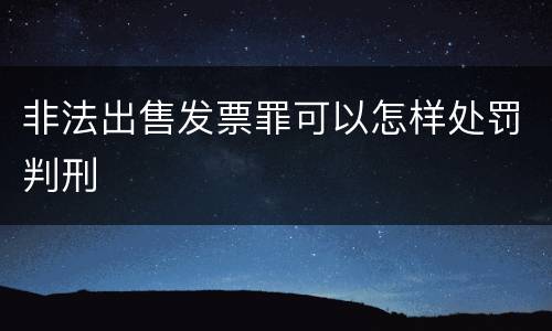 非法出售发票罪可以怎样处罚判刑