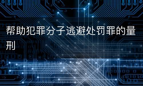 帮助犯罪分子逃避处罚罪的量刑