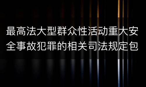 最高法大型群众性活动重大安全事故犯罪的相关司法规定包括哪些