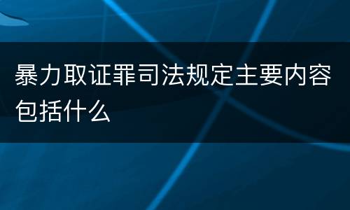 暴力取证罪司法规定主要内容包括什么