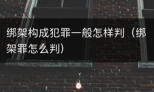 绑架构成犯罪一般怎样判（绑架罪怎么判）