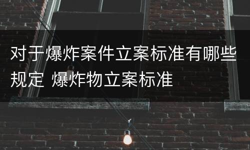 对于爆炸案件立案标准有哪些规定 爆炸物立案标准