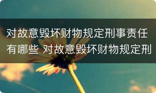 对故意毁坏财物规定刑事责任有哪些 对故意毁坏财物规定刑事责任有哪些处罚