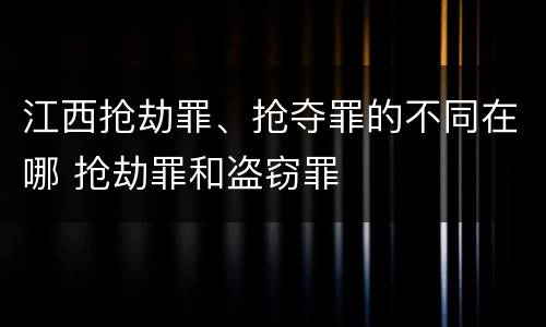 江西抢劫罪、抢夺罪的不同在哪 抢劫罪和盗窃罪