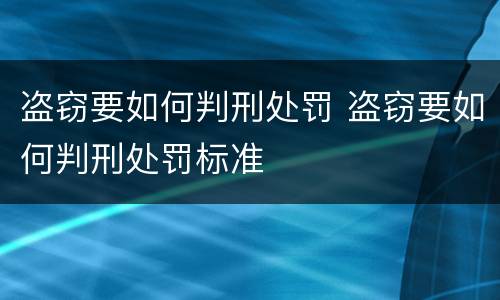 盗窃要如何判刑处罚 盗窃要如何判刑处罚标准