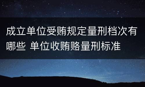 成立单位受贿规定量刑档次有哪些 单位收贿赂量刑标准