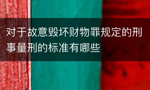 对于故意毁坏财物罪规定的刑事量刑的标准有哪些
