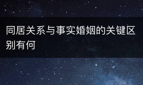同居关系与事实婚姻的关键区别有何