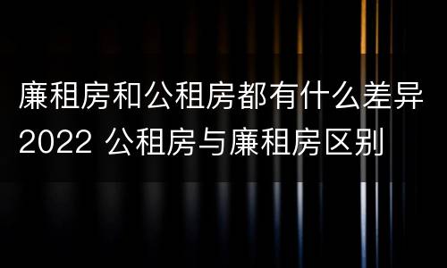 廉租房和公租房都有什么差异2022 公租房与廉租房区别