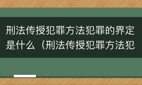 刑法传授犯罪方法犯罪的界定是什么（刑法传授犯罪方法犯罪的界定是什么意思）