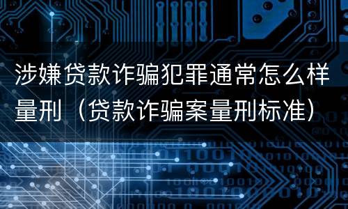 涉嫌贷款诈骗犯罪通常怎么样量刑（贷款诈骗案量刑标准）