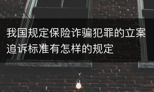 我国规定保险诈骗犯罪的立案追诉标准有怎样的规定