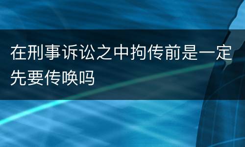 在刑事诉讼之中拘传前是一定先要传唤吗