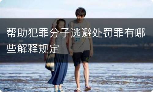 帮助犯罪分子逃避处罚罪有哪些解释规定