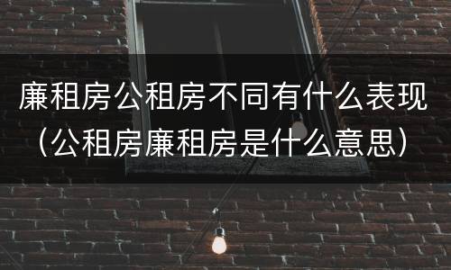廉租房公租房不同有什么表现（公租房廉租房是什么意思）