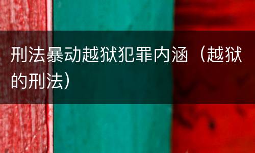 刑法暴动越狱犯罪内涵（越狱的刑法）