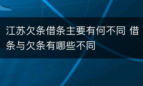 江苏欠条借条主要有何不同 借条与欠条有哪些不同