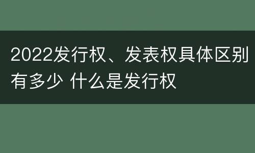 2022发行权、发表权具体区别有多少 什么是发行权