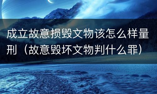 成立故意损毁文物该怎么样量刑（故意毁坏文物判什么罪）
