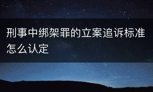 刑事中绑架罪的立案追诉标准怎么认定