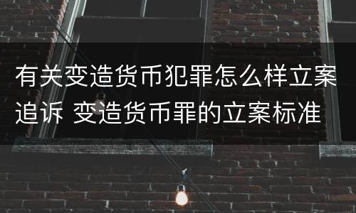 有关变造货币犯罪怎么样立案追诉 变造货币罪的立案标准