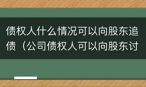 债权人什么情况可以向股东追债（公司债权人可以向股东讨债吗）