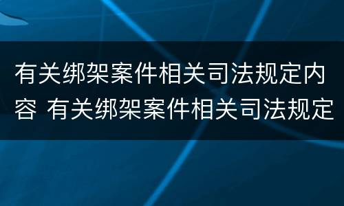 有关绑架案件相关司法规定内容 有关绑架案件相关司法规定内容有哪些
