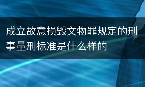 成立故意损毁文物罪规定的刑事量刑标准是什么样的