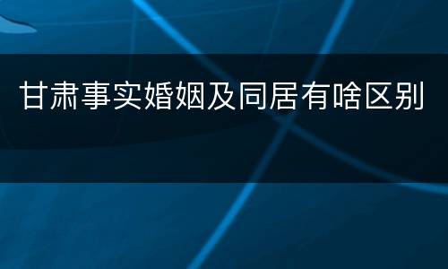 甘肃事实婚姻及同居有啥区别