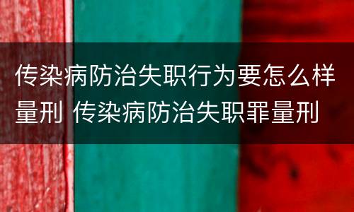 传染病防治失职行为要怎么样量刑 传染病防治失职罪量刑