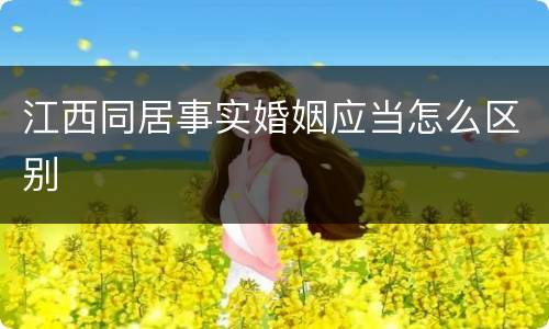 江西同居事实婚姻应当怎么区别