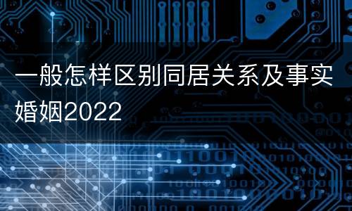 一般怎样区别同居关系及事实婚姻2022