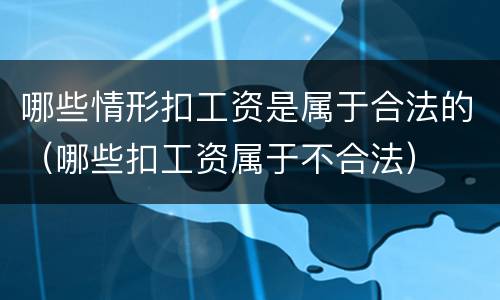 哪些情形扣工资是属于合法的（哪些扣工资属于不合法）